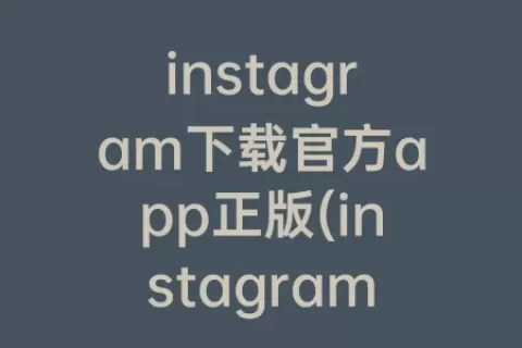 instagram下载官方app正版(instagram app下载)