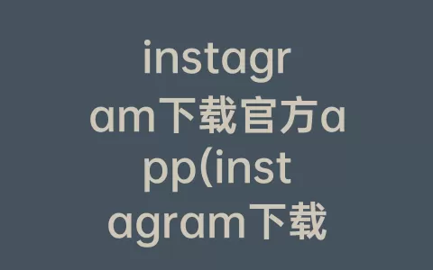 instagram下载官方app(instagram下载官方app最新版本单游网)