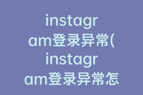 instagram登录异常(instagram登录异常怎么办)
