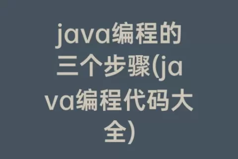 java编程的三个步骤(java编程代码大全)