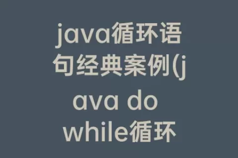 java循环语句经典案例(java do while循环语句用法)