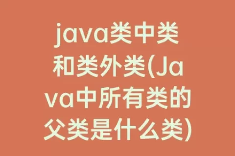 java类中类和类外类(Java中所有类的父类是什么类)