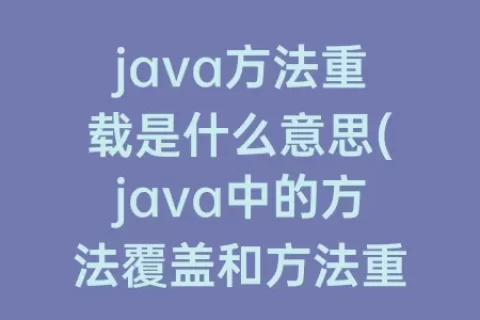 java方法重载是什么意思(java中的方法覆盖和方法重载是什么意思)
