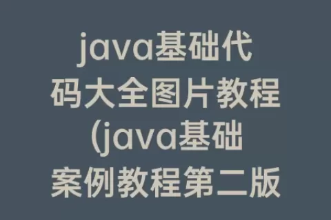 java基础代码大全图片教程(java基础案例教程第二版答案)