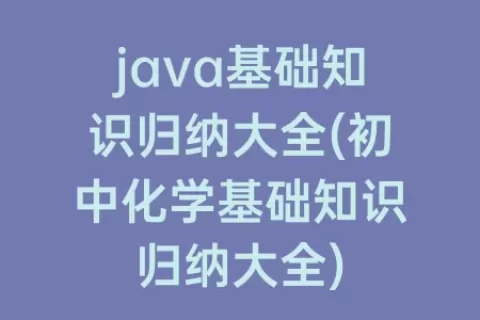 java基础知识归纳大全(初中化学基础知识归纳大全)