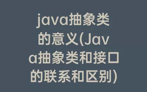 java抽象类的意义(Java抽象类和接口的联系和区别)