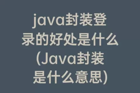 java封装登录的好处是什么(Java封装是什么意思)