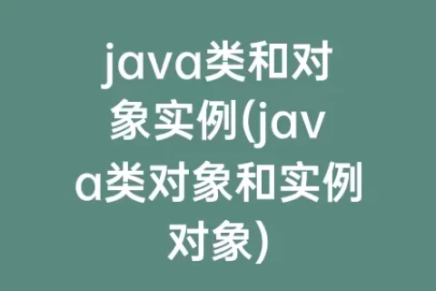 java类和对象实例(java类对象和实例对象)