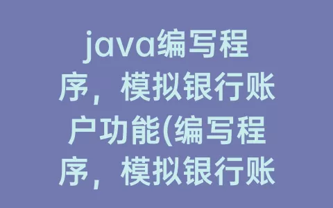 java编写程序，模拟银行账户功能(编写程序，模拟银行账户功能，要求如下)