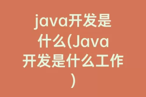 java开发是什么(Java开发是什么工作)