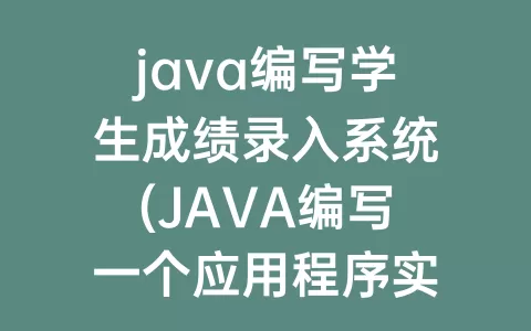 java编写学生成绩录入系统(JAVA编写一个应用程序实现学生成绩管理)