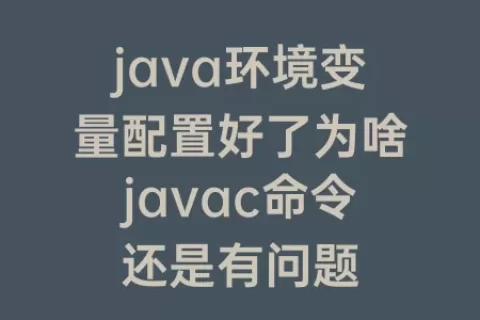 java环境变量配置好了为啥javac命令还是有问题