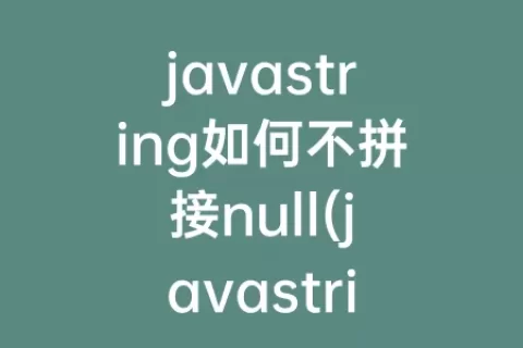 javastring如何不拼接null(javastring拼接字符串)