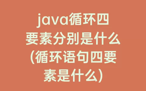 java循环四要素分别是什么(循环语句四要素是什么)
