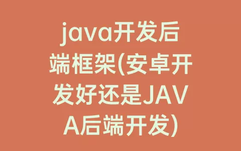 java开发后端框架(安卓开发好还是JAVA后端开发)