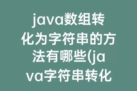 java数组转化为字符串的方法有哪些(java字符串转化为字节数组)