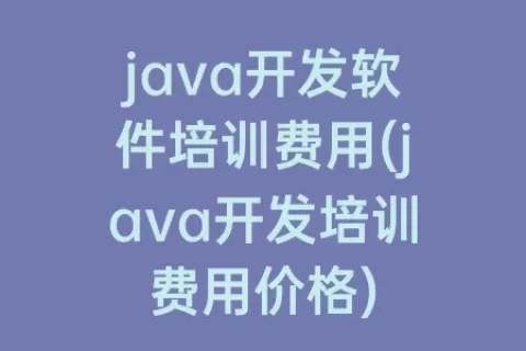 java开发软件培训费用(java开发培训费用价格)