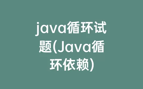 java循环试题(Java循环依赖)