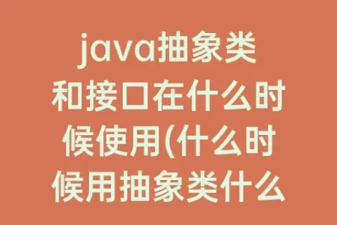 java抽象类和接口在什么时候使用(什么时候用抽象类什么时候用接口)