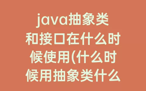 java抽象类和接口在什么时候使用(什么时候用抽象类什么时候用接口)