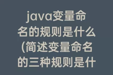 java变量命名的规则是什么(简述变量命名的三种规则是什么)