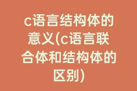 c语言结构体的意义(c语言联合体和结构体的区别)