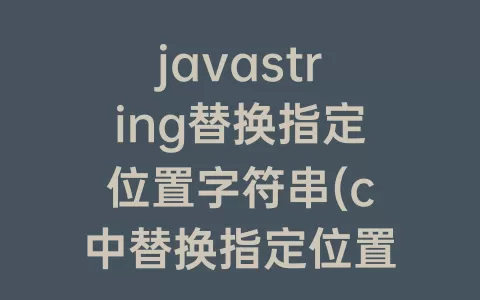 javastring替换指定位置字符串(c中替换指定位置的字符串)