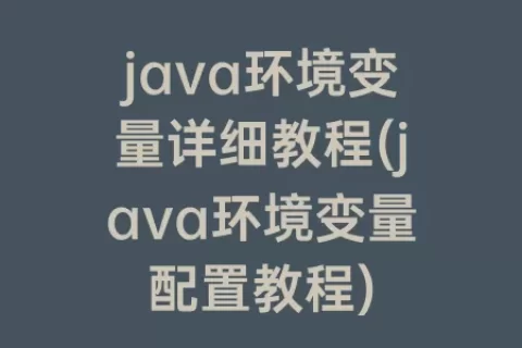 java环境变量详细教程(java环境变量配置教程)