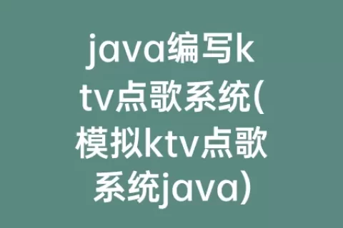 java编写ktv点歌系统(模拟ktv点歌系统java)