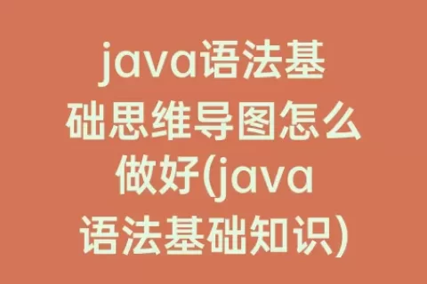 java语法基础思维导图怎么做好(java语法基础知识)