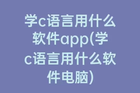 学c语言用什么软件app(学c语言用什么软件电脑)