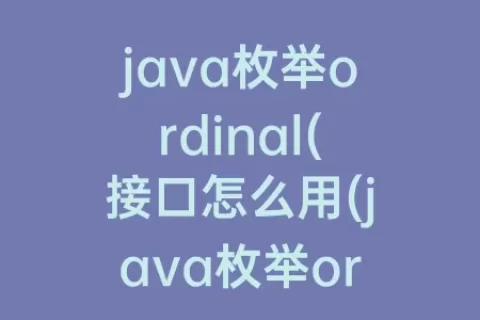 java枚举ordinal(接口怎么用(java枚举ordinal()接口怎么用)