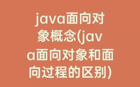 java面向对象概念(java面向对象和面向过程的区别)