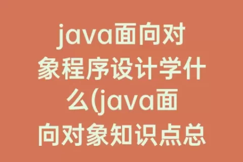 java面向对象程序设计学什么(java面向对象知识点总结)