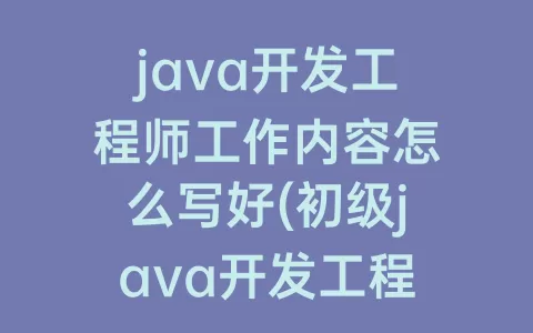 java开发工程师工作内容怎么写好(初级java开发工程师工作内容)