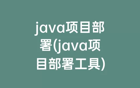 java项目部署(java项目部署工具)