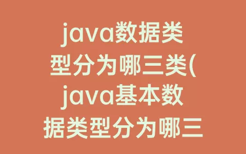 java数据类型分为哪三类(java基本数据类型分为哪三类)