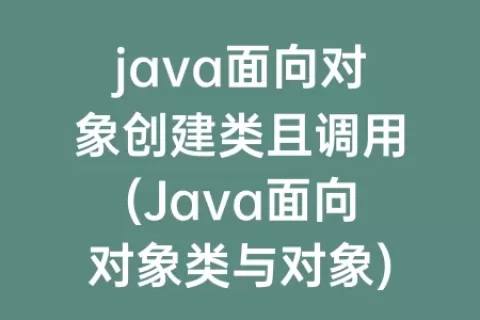java面向对象创建类且调用(Java面向对象类与对象)