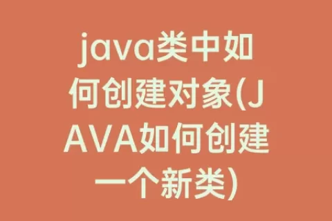 java类中如何创建对象(JAVA如何创建一个新类)