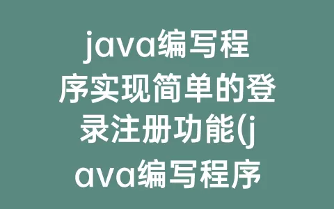 java编写程序实现简单的登录注册功能(java编写程序输出九九乘法表)