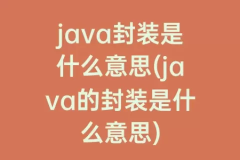 java封装是什么意思(java的封装是什么意思)