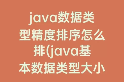 java数据类型精度排序怎么排(java基本数据类型大小排序)