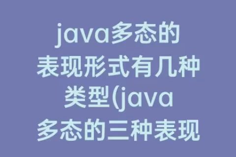 java多态的表现形式有几种类型(java多态的三种表现形式)