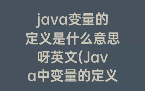 java变量的定义是什么意思呀英文(Java中变量的定义是什么)