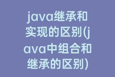 java继承和实现的区别(java中组合和继承的区别)