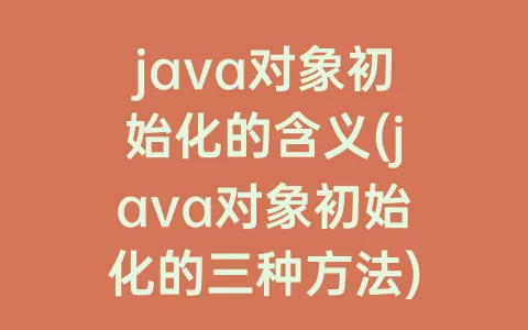 java对象初始化的含义(java对象初始化的三种方法)