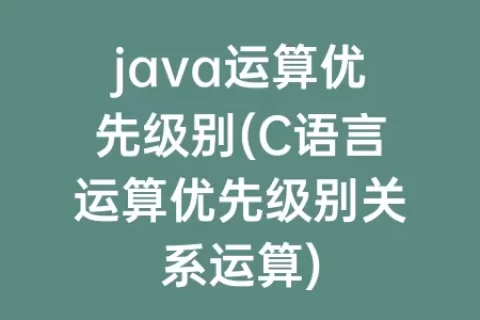 java运算优先级别(C语言运算优先级别关系运算)