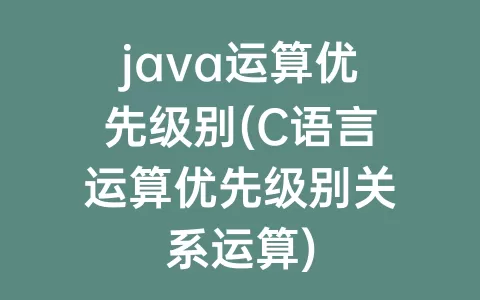 java运算优先级别(C语言运算优先级别关系运算)
