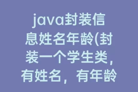 java封装信息姓名年龄(封装一个学生类，有姓名，有年龄)