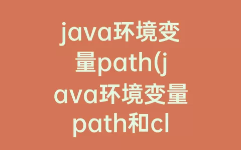 java环境变量path(java环境变量path和classpath)